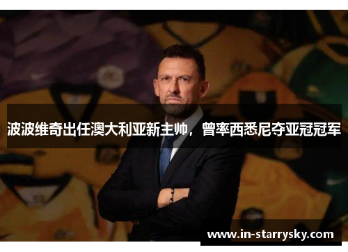波波维奇出任澳大利亚新主帅，曾率西悉尼夺亚冠冠军