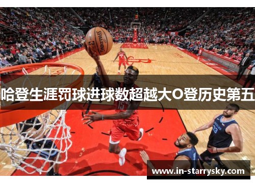 哈登生涯罚球进球数超越大O登历史第五