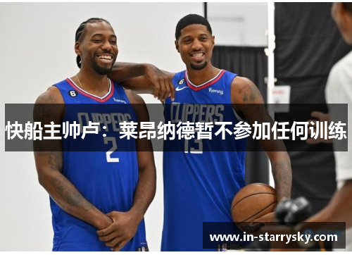 快船主帅卢：莱昂纳德暂不参加任何训练